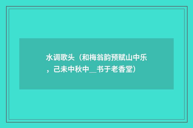 水调歌头（和梅翁韵预赋山中乐，己未中秋中＿书于老香堂）