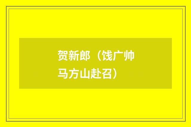贺新郎（饯广帅马方山赴召）