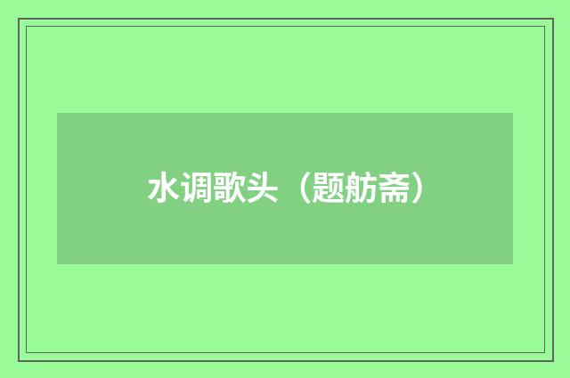 水调歌头（题舫斋）