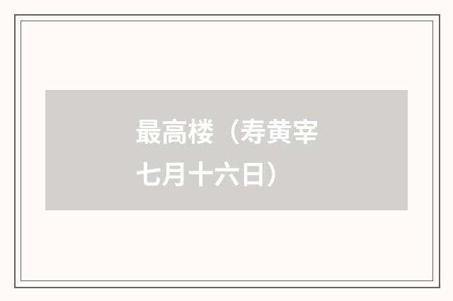 最高楼（寿黄宰七月十六日）