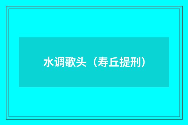 水调歌头（寿丘提刑）