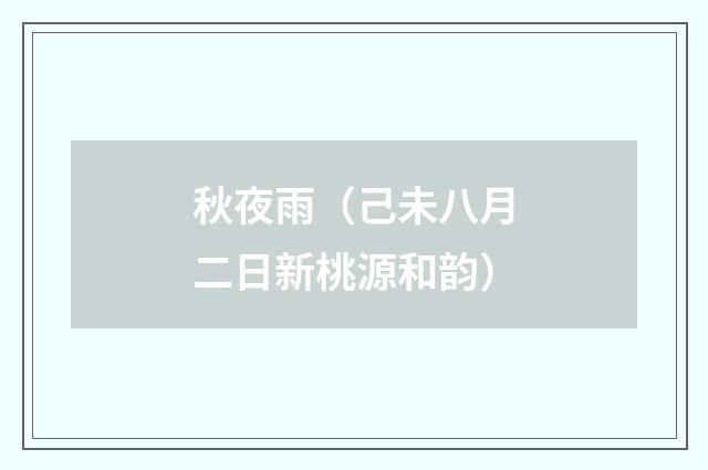 秋夜雨（己未八月二日新桃源和韵）