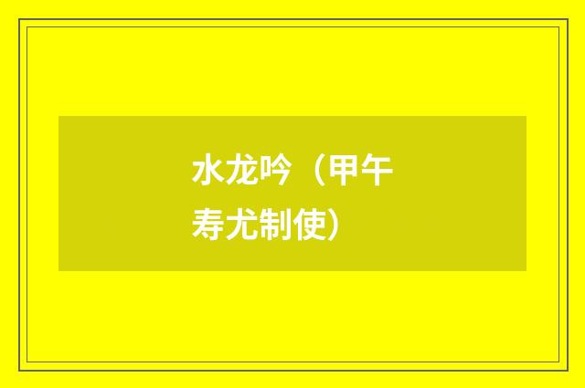水龙吟（甲午寿尤制使）