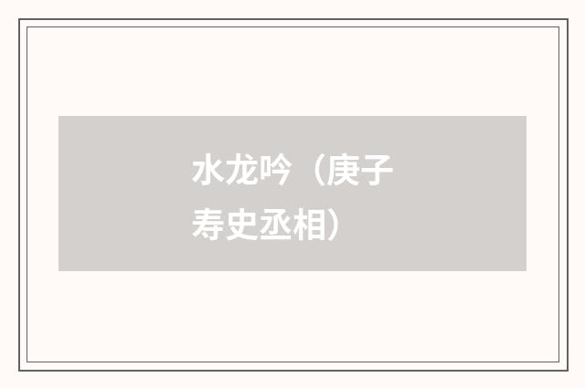 水龙吟（庚子寿史丞相）