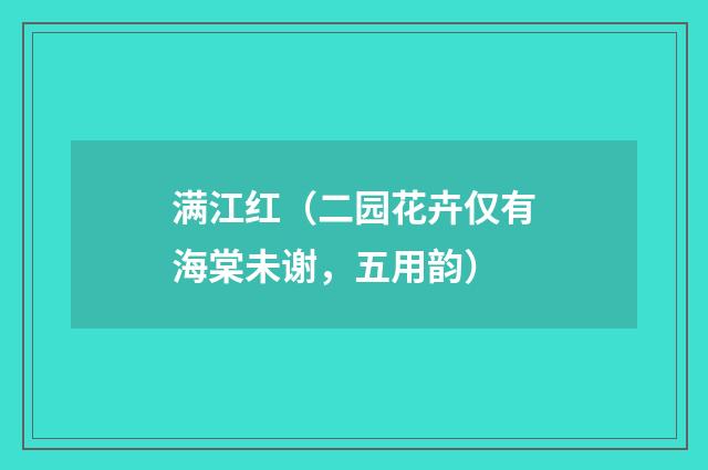 满江红（二园花卉仅有海棠未谢，五用韵）
