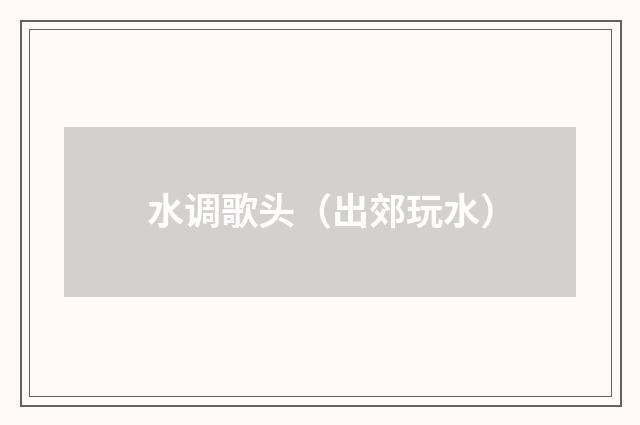 水调歌头（出郊玩水）