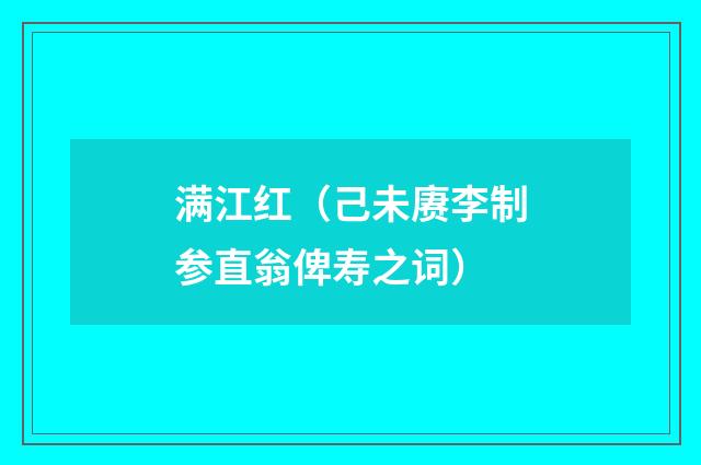 满江红（己未赓李制参直翁俾寿之词）