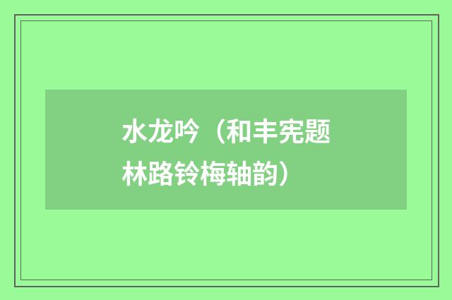 水龙吟（和丰宪题林路铃梅轴韵）