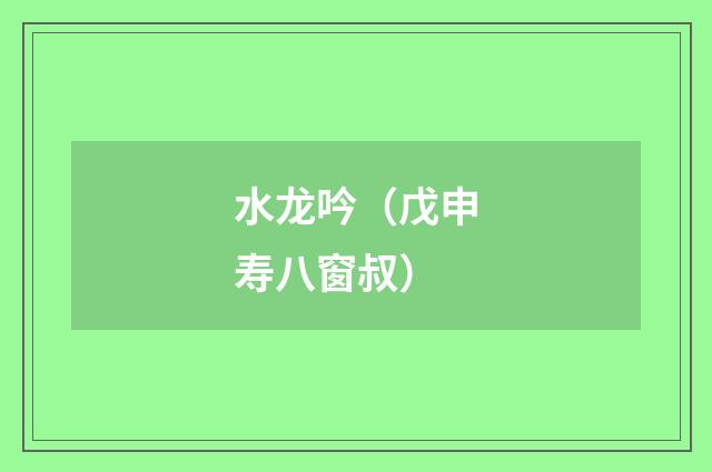 水龙吟（戊申寿八窗叔）