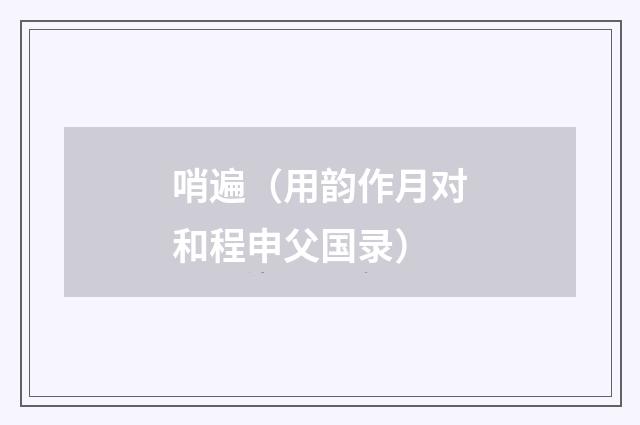 哨遍（用韵作月对和程申父国录）