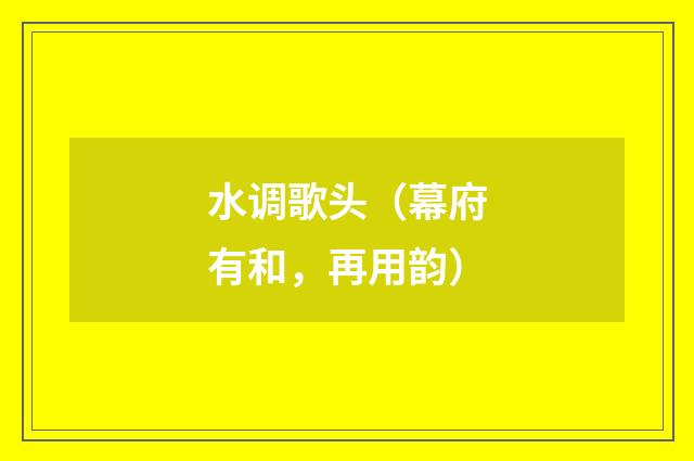 水调歌头（幕府有和，再用韵）
