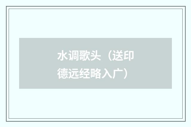 水调歌头（送印德远经略入广）
