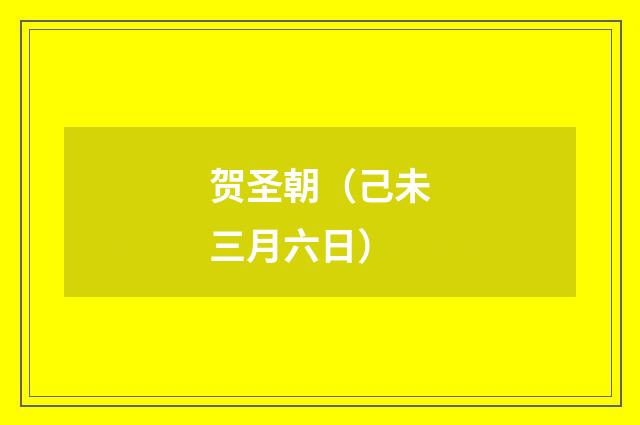 贺圣朝（己未三月六日）
