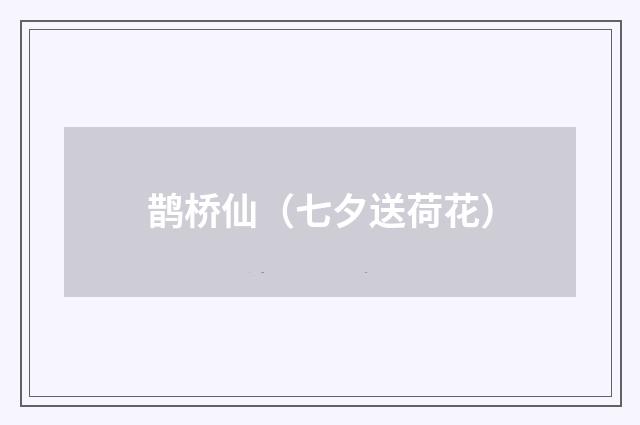 鹊桥仙（七夕送荷花）