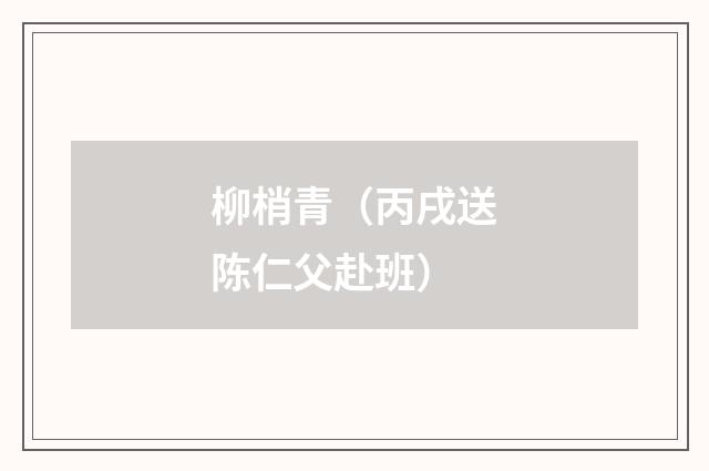 柳梢青（丙戌送陈仁父赴班）