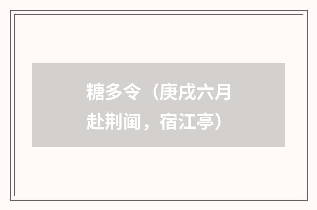 糖多令（庚戌六月赴荆阃，宿江亭）