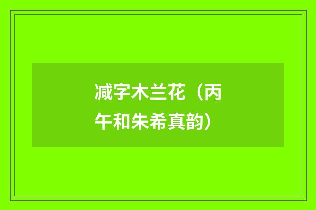 减字木兰花（丙午和朱希真韵）
