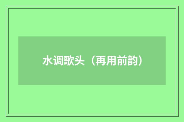 水调歌头（再用前韵）