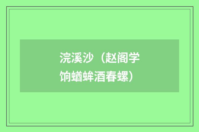 浣溪沙（赵阁学饷蝤蛑酒春螺）