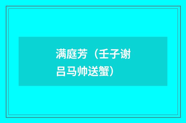 满庭芳（壬子谢吕马帅送蟹）