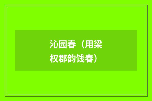 沁园春（用梁权郡韵饯春）