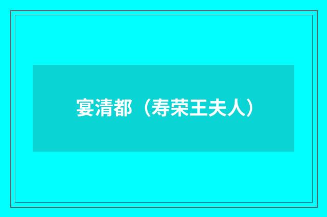 宴清都（寿荣王夫人）