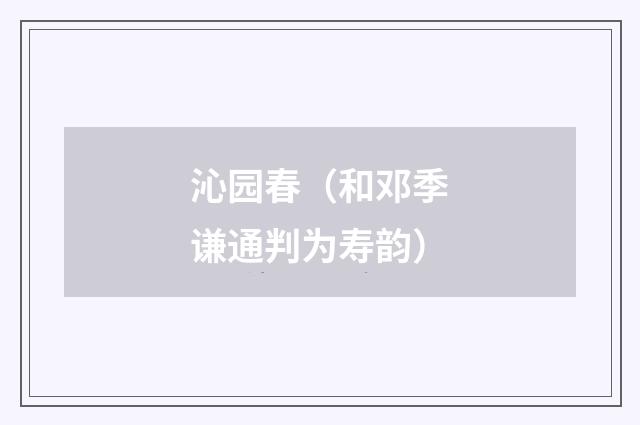 沁园春（和邓季谦通判为寿韵）