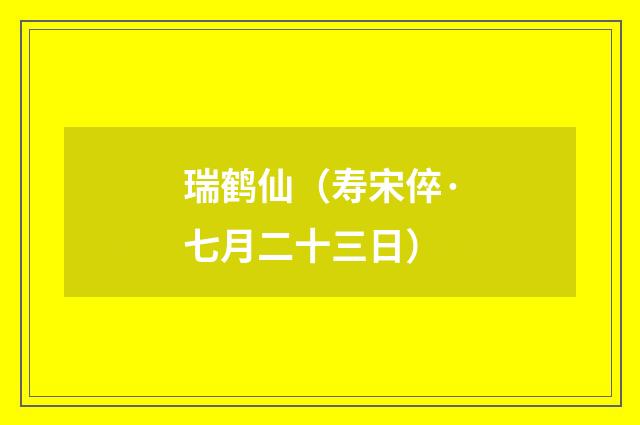 瑞鹤仙（寿宋倅·七月二十三日）
