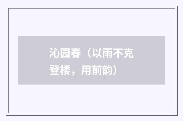 沁园春（以雨不克登楼，用前韵）