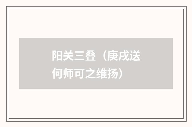 阳关三叠（庚戌送何师可之维扬）