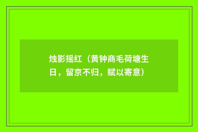 烛影摇红（黄钟商毛荷塘生日，留京不归，赋以寄意）