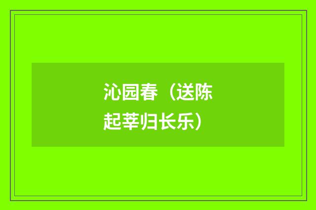 沁园春（送陈起莘归长乐）