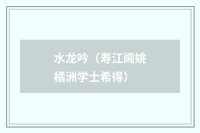 水龙吟（寿江阃姚橘洲学士希得）