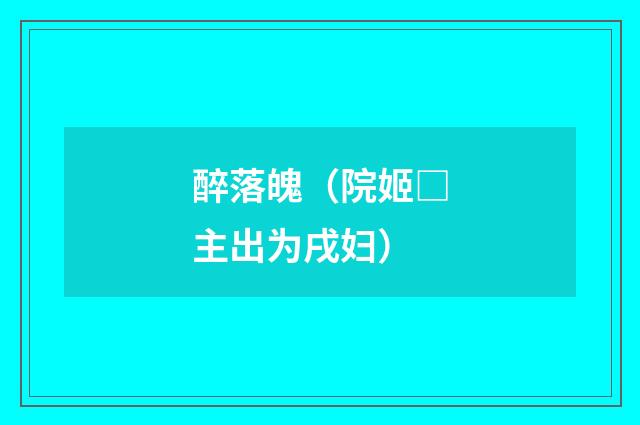 醉落魄（院姬□主出为戌妇）