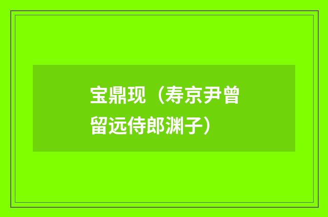 宝鼎现（寿京尹曾留远侍郎渊子）