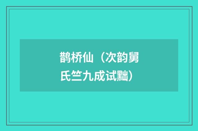 鹊桥仙（次韵舅氏竺九成试黜）