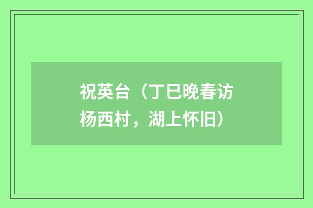 祝英台（丁巳晚春访杨西村，湖上怀旧）