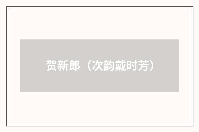 贺新郎（次韵戴时芳）