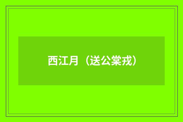 西江月（送公棠戎）