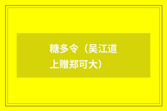 糖多令（吴江道上赠郑可大）