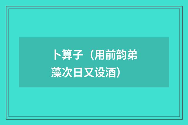 卜算子（用前韵弟藻次日又设酒）