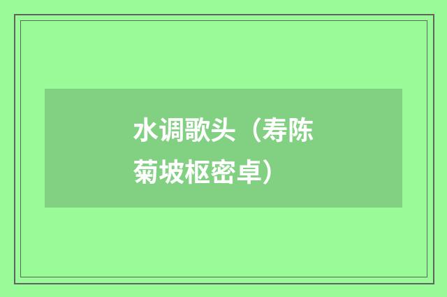 水调歌头（寿陈菊坡枢密卓）