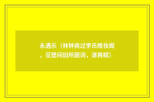 永遇乐（林钟商过李氏晚妆阁，见壁间旧所题词，遂再赋）