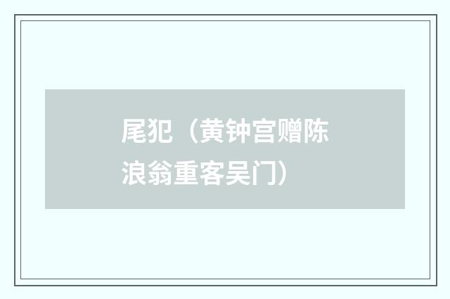尾犯（黄钟宫赠陈浪翁重客吴门）