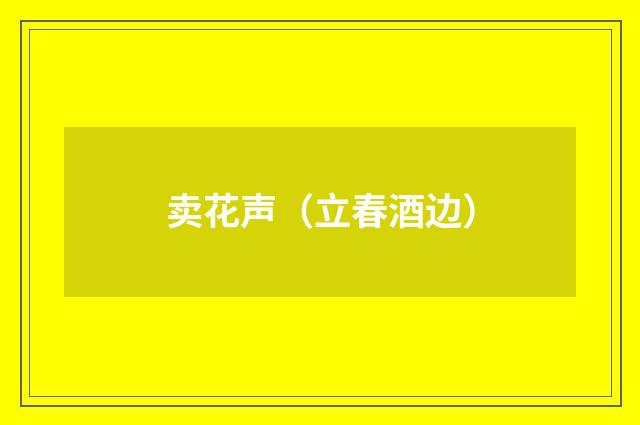 卖花声（立春酒边）
