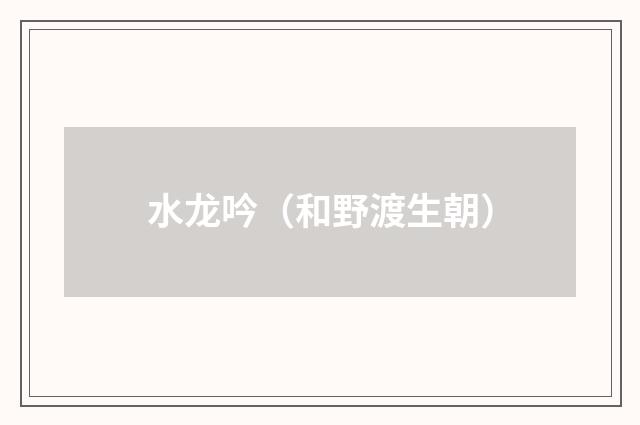 水龙吟（和野渡生朝）