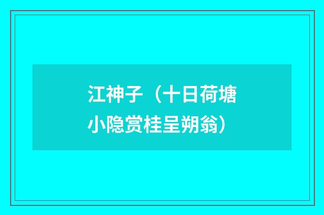 江神子（十日荷塘小隐赏桂呈朔翁）