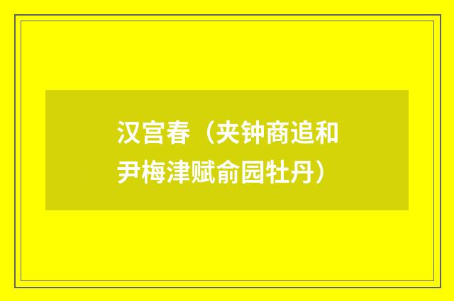 汉宫春（夹钟商追和尹梅津赋俞园牡丹）