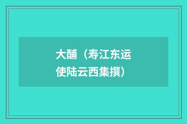 大酺（寿江东运使陆云西集撰）