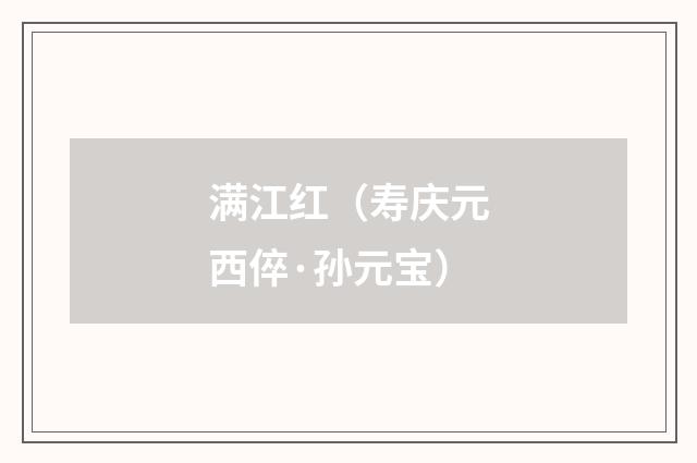 满江红（寿庆元西倅·孙元宝）